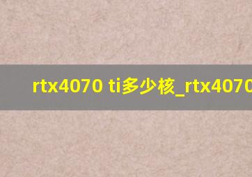 rtx4070 ti多少核_rtx4070 ti